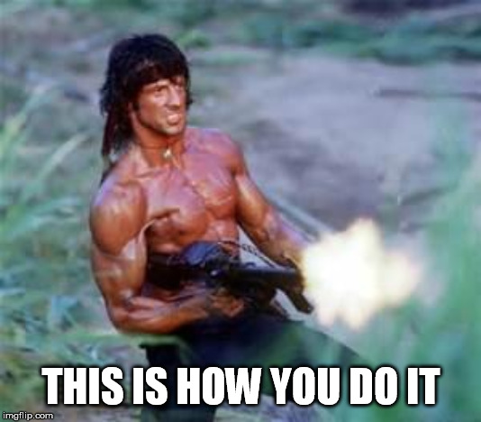 Rambo | THIS IS HOW YOU DO IT | image tagged in rambo | made w/ Imgflip meme maker