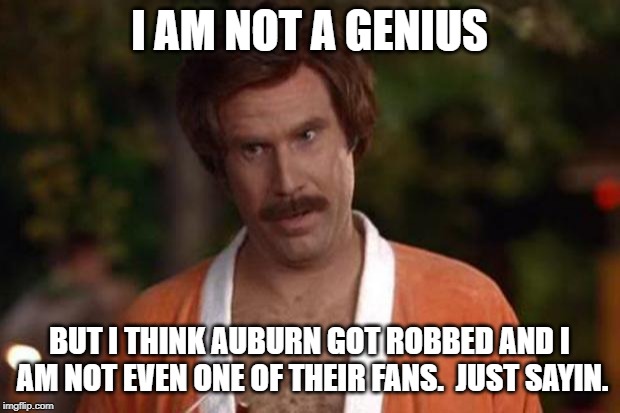 Auburn got jacked. | I AM NOT A GENIUS; BUT I THINK AUBURN GOT ROBBED AND I AM NOT EVEN ONE OF THEIR FANS.  JUST SAYIN. | image tagged in anchorman robe | made w/ Imgflip meme maker