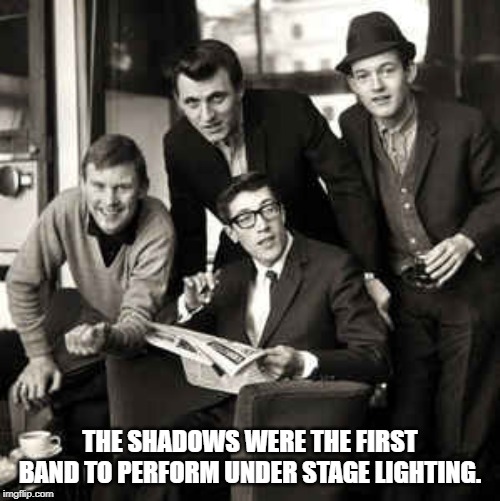 THE SHADOWS WERE THE FIRST BAND TO PERFORM UNDER STAGE LIGHTING. | image tagged in shadows | made w/ Imgflip meme maker