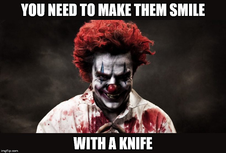 scary clown | YOU NEED TO MAKE THEM SMILE WITH A KNIFE | image tagged in scary clown | made w/ Imgflip meme maker