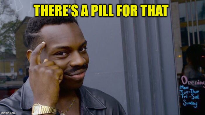 Roll Safe Think About It Meme | THERE’S A PILL FOR THAT | image tagged in memes,roll safe think about it | made w/ Imgflip meme maker