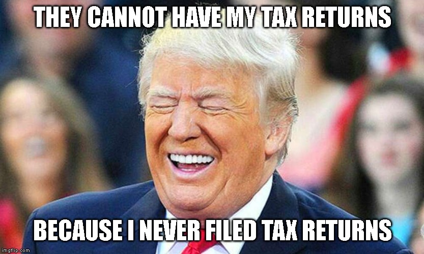 Corruption in Chief | THEY CANNOT HAVE MY TAX RETURNS; BECAUSE I NEVER FILED TAX RETURNS | image tagged in criminal,tax fraud,lock him up | made w/ Imgflip meme maker