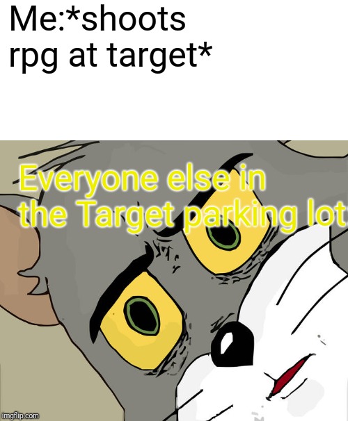 Unsettled Tom Meme | Me:*shoots rpg at target*; Everyone else in the Target parking lot: | image tagged in memes,unsettled tom | made w/ Imgflip meme maker