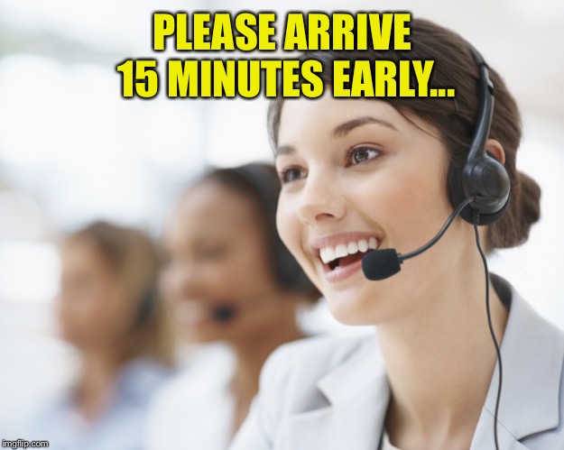 customer service | PLEASE ARRIVE 15 MINUTES EARLY... | image tagged in customer service | made w/ Imgflip meme maker