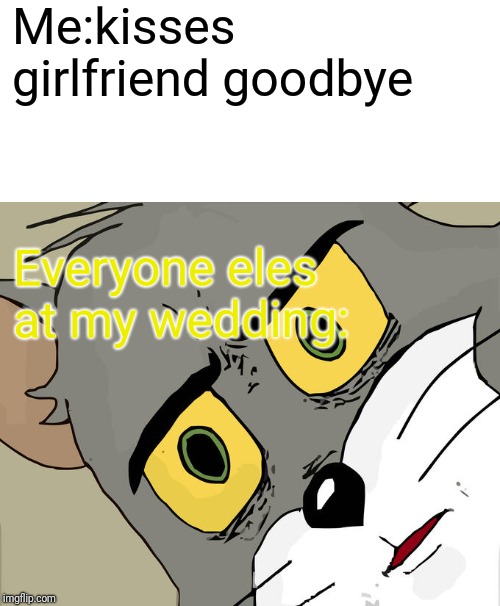 Unsettled Tom Meme | Me:kisses girlfriend goodbye; Everyone eles at my wedding: | image tagged in memes,unsettled tom | made w/ Imgflip meme maker