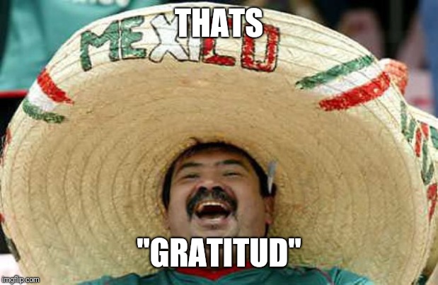 Sombrero Mexican | THATS "GRATITUD" | image tagged in sombrero mexican | made w/ Imgflip meme maker
