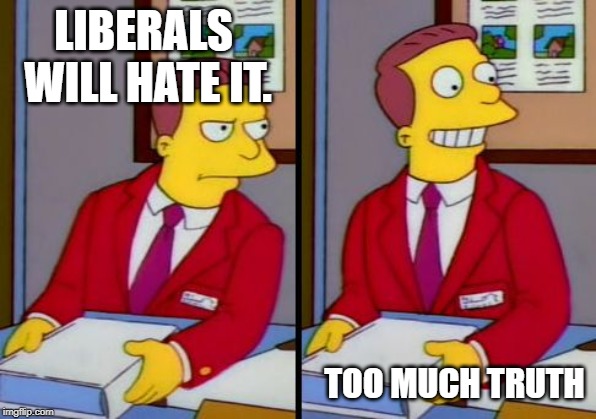 Simpsons Truth Lionel Hutz | LIBERALS WILL HATE IT. TOO MUCH TRUTH | image tagged in simpsons truth lionel hutz | made w/ Imgflip meme maker