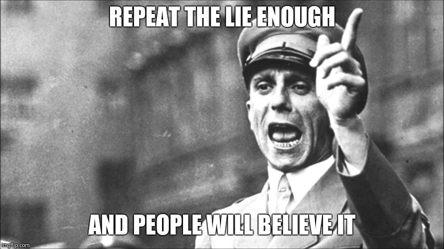 Goebbels | REPEAT THE LIE ENOUGH AND PEOPLE WILL BELIEVE IT | image tagged in goebbels | made w/ Imgflip meme maker