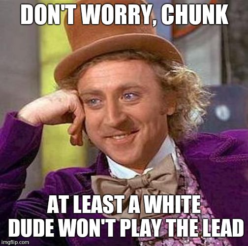 Creepy Condescending Wonka Meme | DON'T WORRY, CHUNK AT LEAST A WHITE DUDE WON'T PLAY THE LEAD | image tagged in memes,creepy condescending wonka | made w/ Imgflip meme maker