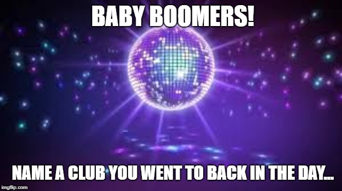 Disco boomers | BABY BOOMERS! NAME A CLUB YOU WENT TO BACK IN THE DAY... | image tagged in disco boomers,disco,baby boomers,party | made w/ Imgflip meme maker