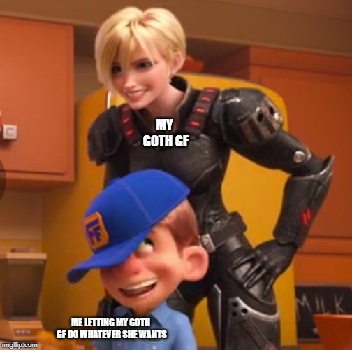 Gonna wreck it | MY GOTH GF; ME LETTING MY GOTH GF DO WHATEVER SHE WANTS | image tagged in goth,wreck it ralph | made w/ Imgflip meme maker