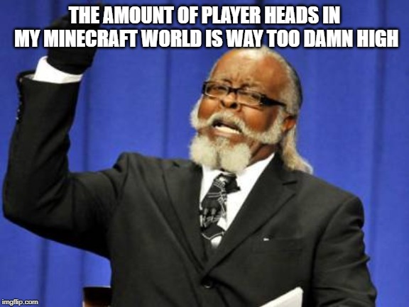 Too Damn High Meme | THE AMOUNT OF PLAYER HEADS IN MY MINECRAFT WORLD IS WAY TOO DAMN HIGH | image tagged in memes,too damn high | made w/ Imgflip meme maker