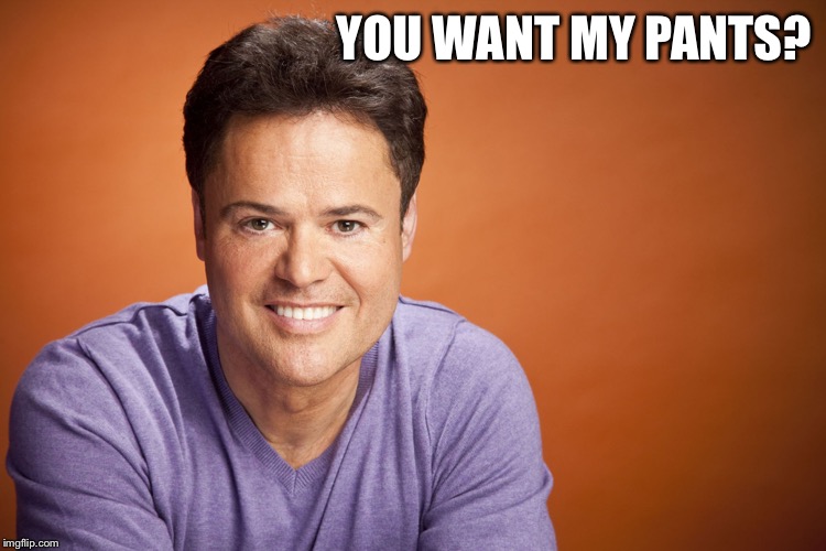 Donny Osmond | YOU WANT MY PANTS? | image tagged in donny osmond | made w/ Imgflip meme maker