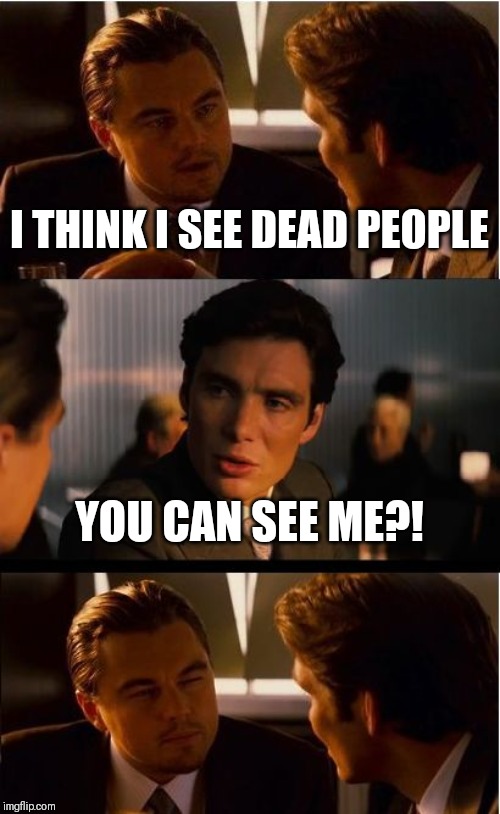 Inception Meme | I THINK I SEE DEAD PEOPLE; YOU CAN SEE ME?! | image tagged in memes,inception | made w/ Imgflip meme maker