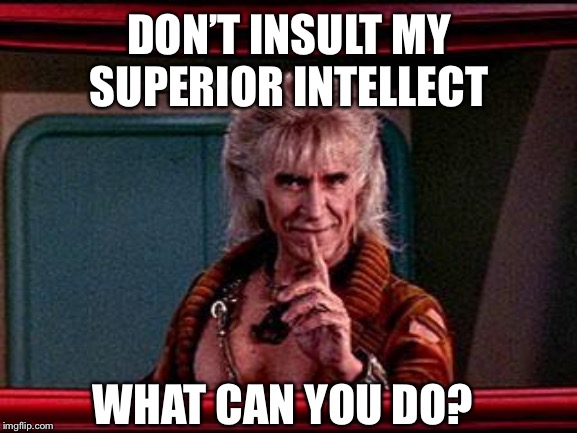 A question from Khan | DON’T INSULT MY SUPERIOR INTELLECT; WHAT CAN YOU DO? | image tagged in khan,exist,full time,track work segment 2,project genesis | made w/ Imgflip meme maker