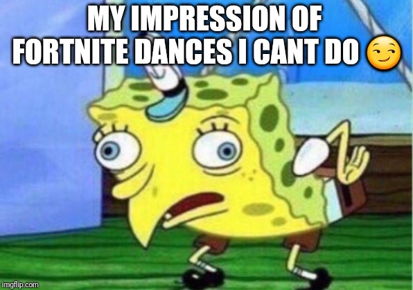 Mocking Spongebob | MY IMPRESSION OF FORTNITE DANCES I CANT DO
😏 | image tagged in memes,mocking spongebob | made w/ Imgflip meme maker
