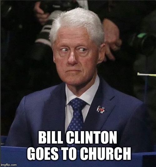 Bill Clinton Scared | BILL CLINTON GOES TO CHURCH | image tagged in bill clinton scared | made w/ Imgflip meme maker