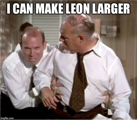 Leonix | I CAN MAKE LEON LARGER | image tagged in leonix | made w/ Imgflip meme maker