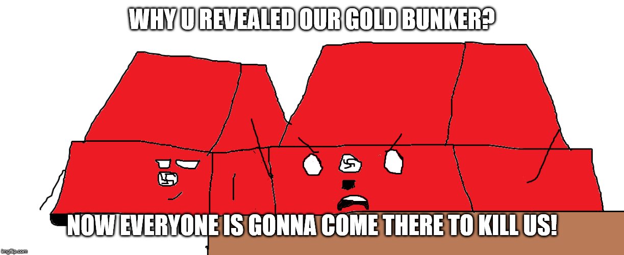 Adolf Cartler | WHY U REVEALED OUR GOLD BUNKER? NOW EVERYONE IS GONNA COME THERE TO KILL US! | image tagged in adolf cartler | made w/ Imgflip meme maker