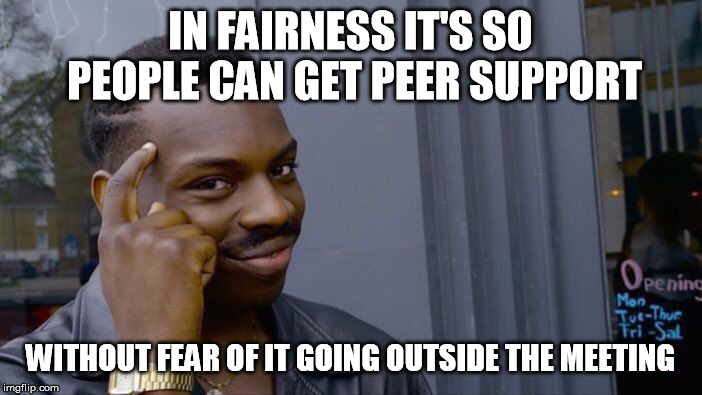 Roll Safe Think About It Meme | IN FAIRNESS IT'S SO PEOPLE CAN GET PEER SUPPORT WITHOUT FEAR OF IT GOING OUTSIDE THE MEETING | image tagged in memes,roll safe think about it | made w/ Imgflip meme maker