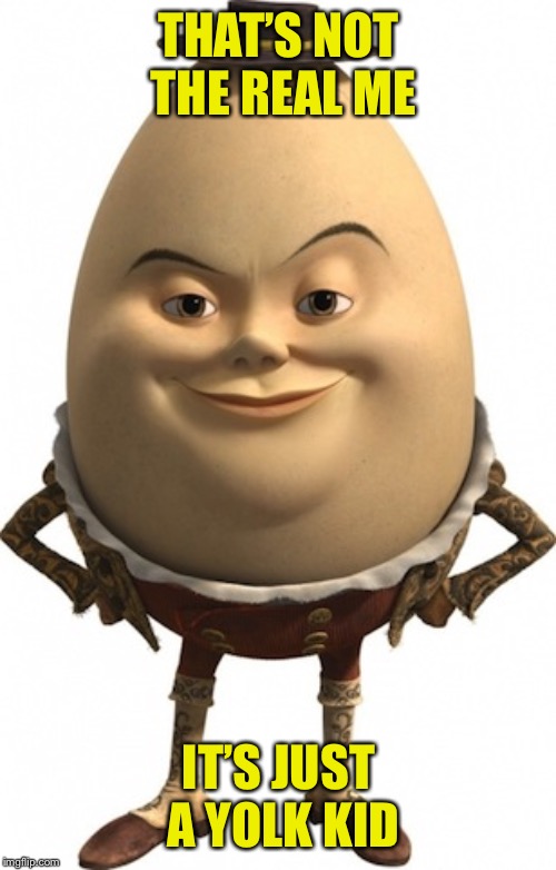 humpty dumpty | THAT’S NOT THE REAL ME IT’S JUST A YOLK KID | image tagged in humpty dumpty | made w/ Imgflip meme maker