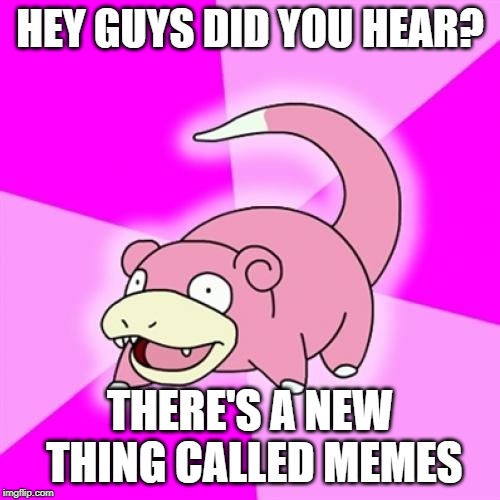 Slowpoke |  HEY GUYS DID YOU HEAR? THERE'S A NEW THING CALLED MEMES | image tagged in memes,slowpoke | made w/ Imgflip meme maker