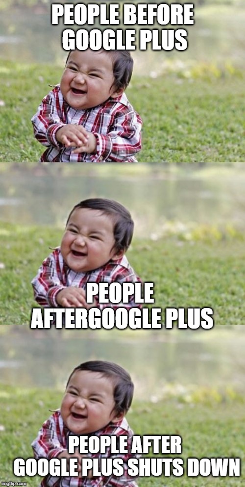PEOPLE BEFORE GOOGLE PLUS; PEOPLE AFTERGOOGLE PLUS; PEOPLE AFTER GOOGLE PLUS SHUTS DOWN | image tagged in memes,evil toddler | made w/ Imgflip meme maker