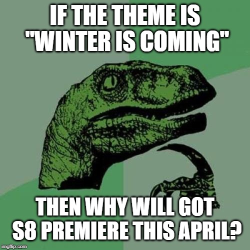 Philosoraptor | IF THE THEME IS "WINTER IS COMING"; THEN WHY WILL GOT S8 PREMIERE THIS APRIL? | image tagged in memes,philosoraptor | made w/ Imgflip meme maker