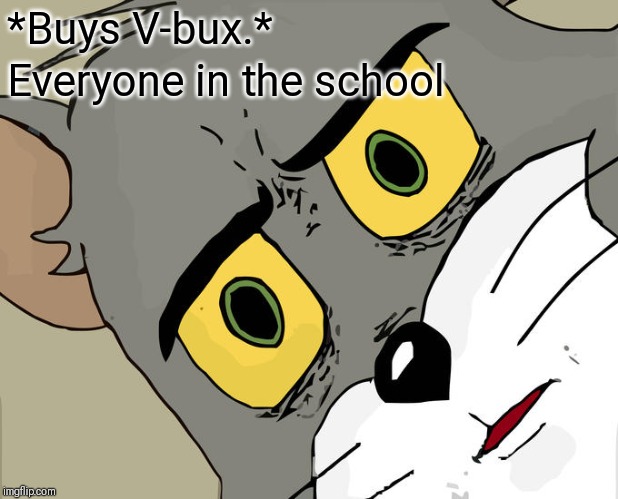 Unsettled Tom | *Buys V-bux.*; Everyone in the school | image tagged in memes,unsettled tom | made w/ Imgflip meme maker