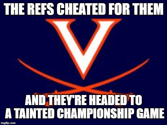 Virginia basketball | THE REFS CHEATED FOR THEM; AND THEY'RE HEADED TO A TAINTED CHAMPIONSHIP GAME | image tagged in virginia basketball | made w/ Imgflip meme maker