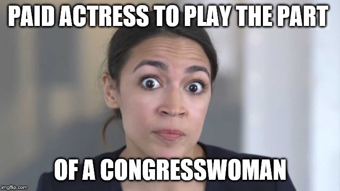 Crazy Alexandria Ocasio-Cortez | PAID ACTRESS TO PLAY THE PART; OF A CONGRESSWOMAN | image tagged in crazy alexandria ocasio-cortez | made w/ Imgflip meme maker