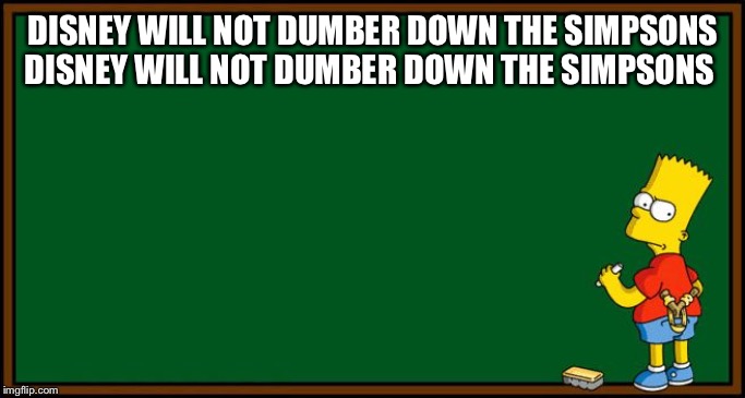 Bart Simpson - chalkboard | DISNEY WILL NOT DUMBER DOWN THE SIMPSONS DISNEY WILL NOT DUMBER DOWN THE SIMPSONS | image tagged in bart simpson - chalkboard | made w/ Imgflip meme maker