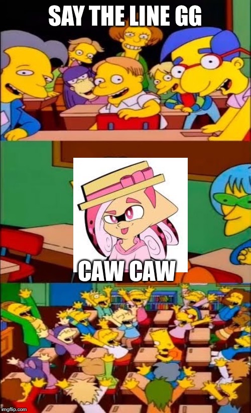 say the line bart! simpsons | SAY THE LINE GG; CAW CAW | image tagged in say the line bart simpsons | made w/ Imgflip meme maker