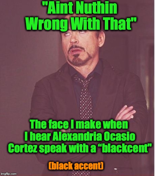 Alexandria Ocasio-Chameleon | "Aint Nuthin Wrong With That"; The face I make when I hear Alexandria Ocasio Cortez speak with a “blackcent"; (black accent) | image tagged in memes,face you make robert downey jr,alexandria ocasio-cortez,black,chameleon | made w/ Imgflip meme maker