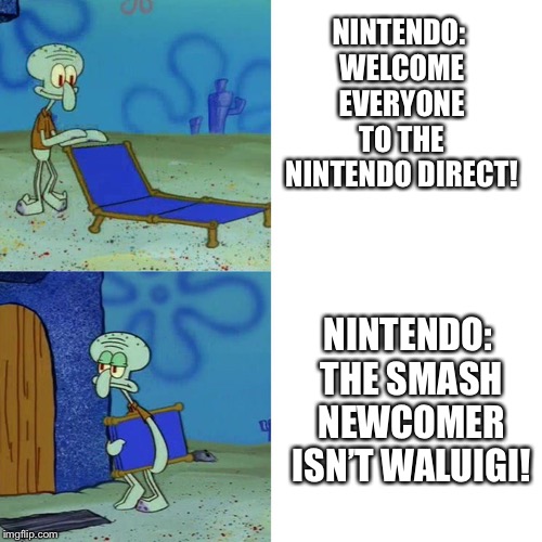 Squidward chair | NINTENDO: WELCOME EVERYONE TO THE NINTENDO DIRECT! NINTENDO: THE SMASH NEWCOMER ISN’T WALUIGI! | image tagged in squidward chair | made w/ Imgflip meme maker