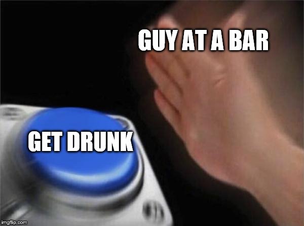 Deciding whether or not to get drunk | GUY AT A BAR; GET DRUNK | image tagged in memes,blank nut button,drunk | made w/ Imgflip meme maker
