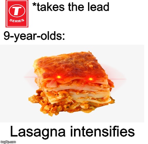 *takes the lead; 9-year-olds:; Lasagna intensifies | image tagged in blank white template | made w/ Imgflip meme maker