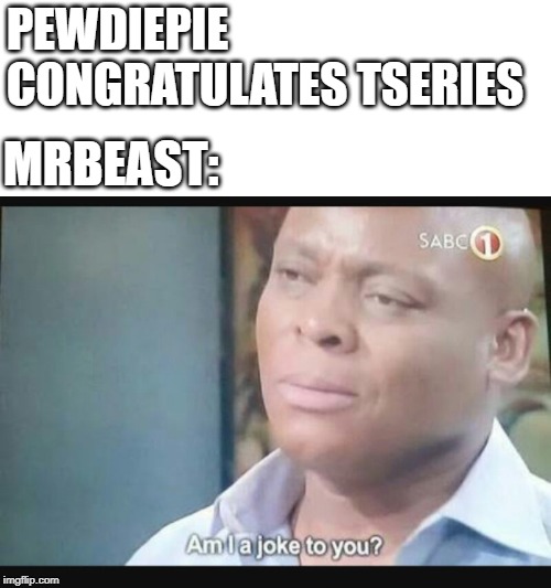 Am i a joke to you? | PEWDIEPIE CONGRATULATES TSERIES; MRBEAST: | image tagged in am i a joke to you | made w/ Imgflip meme maker