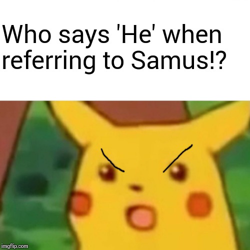 Surprised Pikachu Meme | Who says 'He' when referring to Samus!? | image tagged in memes,surprised pikachu | made w/ Imgflip meme maker