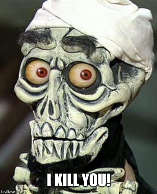 Achmed | I KILL YOU! | image tagged in achmed | made w/ Imgflip meme maker