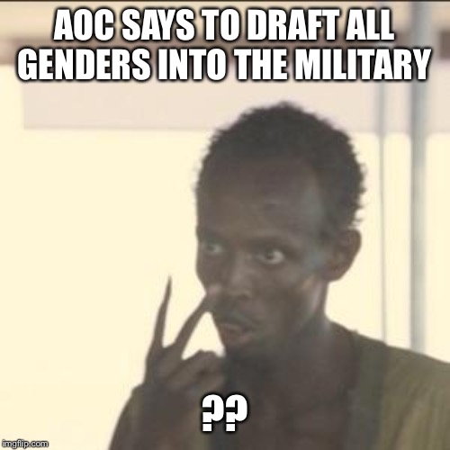 Look At Me | AOC SAYS TO DRAFT ALL GENDERS INTO THE MILITARY; ?? | image tagged in memes,look at me | made w/ Imgflip meme maker