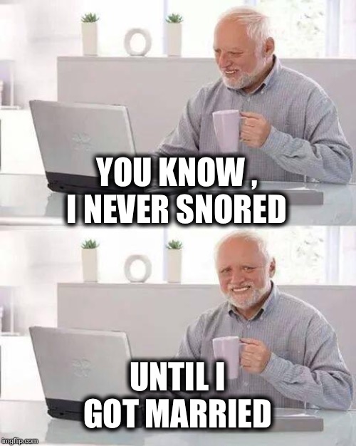 You may need to think about this | YOU KNOW , I NEVER SNORED; UNTIL I GOT MARRIED | image tagged in memes,hide the pain harold,marriage | made w/ Imgflip meme maker
