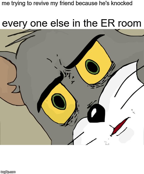 Unsettled Tom Meme | me trying to revive my friend because he's knocked; every one else in the ER room | image tagged in memes,unsettled tom | made w/ Imgflip meme maker