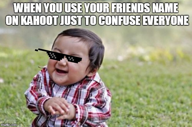 Evil Toddler Meme | WHEN YOU USE YOUR FRIENDS NAME ON KAHOOT JUST TO CONFUSE EVERYONE | image tagged in memes,evil toddler | made w/ Imgflip meme maker