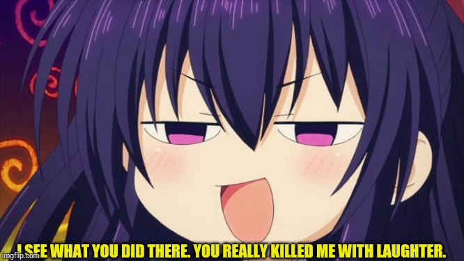 I see what you did there - Anime meme | I SEE WHAT YOU DID THERE. YOU REALLY KILLED ME WITH LAUGHTER. | image tagged in i see what you did there - anime meme | made w/ Imgflip meme maker