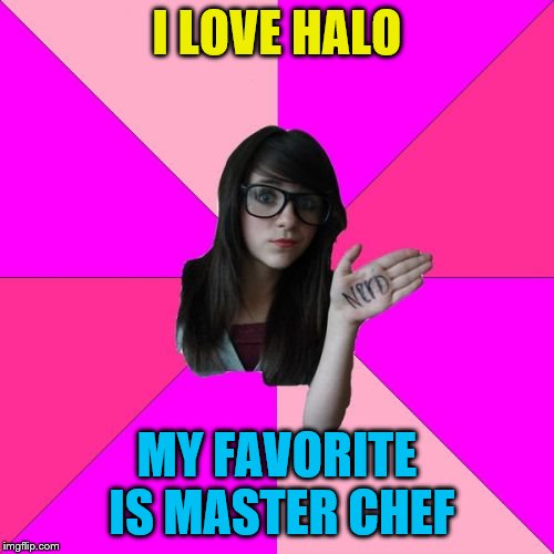 Idiot Nerd Girl Meme | I LOVE HALO; MY FAVORITE IS MASTER CHEF | image tagged in memes,idiot nerd girl | made w/ Imgflip meme maker