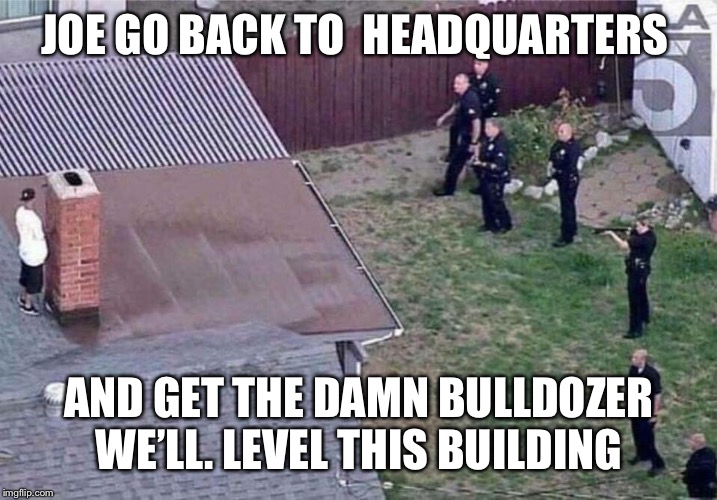 Fortnite meme | JOE GO BACK TO  HEADQUARTERS; AND GET THE DAMN BULLDOZER WE’LL. LEVEL THIS BUILDING | image tagged in fortnite meme | made w/ Imgflip meme maker