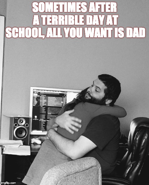 Daddy Hug Day | SOMETIMES AFTER A TERRIBLE DAY
AT SCHOOL,
ALL YOU WANT IS DAD | image tagged in daddy hug day | made w/ Imgflip meme maker