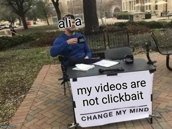 Change My Mind | ali a; my videos are not clickbait | image tagged in memes,change my mind | made w/ Imgflip meme maker