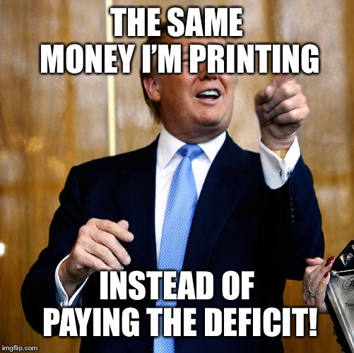 Donal Trump Birthday | THE SAME MONEY I’M PRINTING INSTEAD OF PAYING THE DEFICIT! | image tagged in donal trump birthday | made w/ Imgflip meme maker